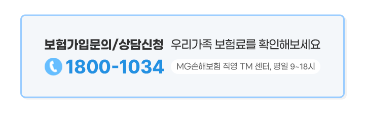 보험가입문의 / 상담신청 : 우리가족 보험료를 확인해보세요 (☎1800-1034, MG손해보험 직영 TM 센터, 평일 9~18시)